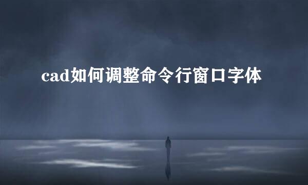cad如何调整命令行窗口字体