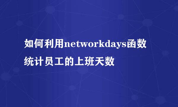 如何利用networkdays函数统计员工的上班天数