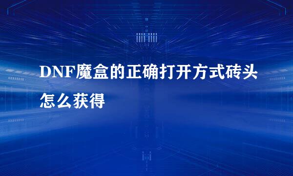 DNF魔盒的正确打开方式砖头怎么获得