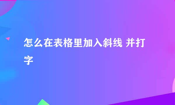 怎么在表格里加入斜线 并打字