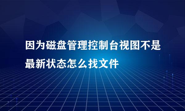 因为磁盘管理控制台视图不是最新状态怎么找文件