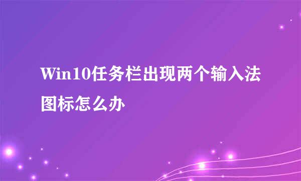 Win10任务栏出现两个输入法图标怎么办
