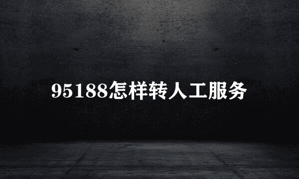 95188怎样转人工服务