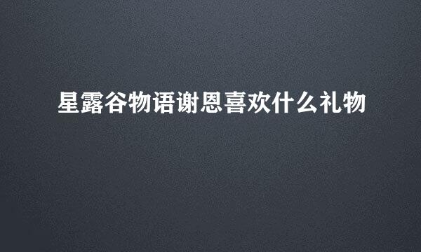 星露谷物语谢恩喜欢什么礼物