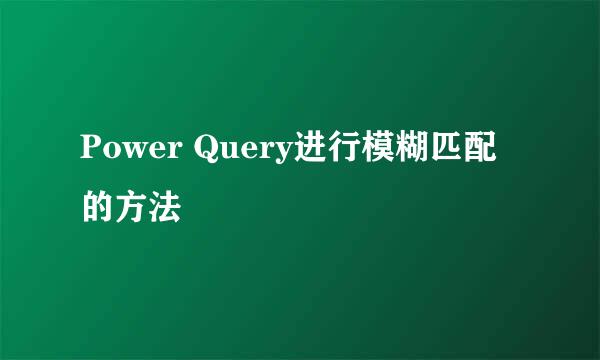 Power Query进行模糊匹配的方法