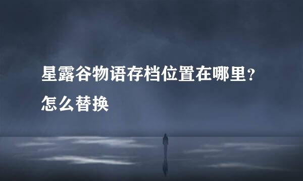 星露谷物语存档位置在哪里？怎么替换