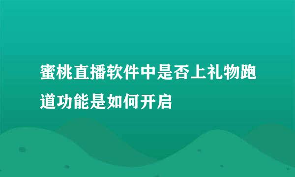 蜜桃直播软件中是否上礼物跑道功能是如何开启