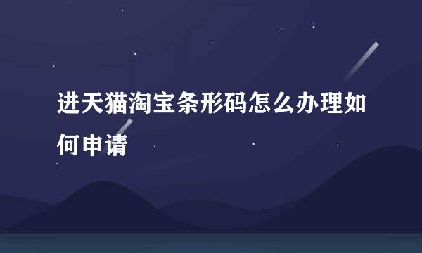 进天猫淘宝条形码怎么办理如何申请