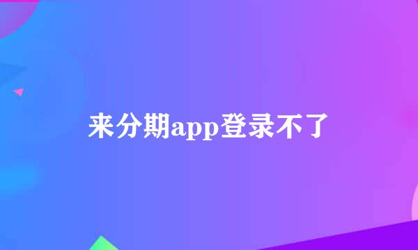 来分期app登录不了