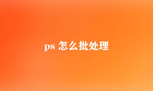 ps 怎么批处理