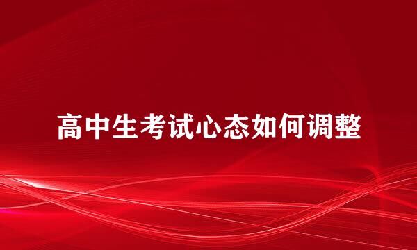 高中生考试心态如何调整