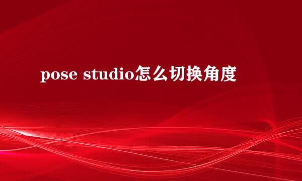 pose studio怎么切换角度