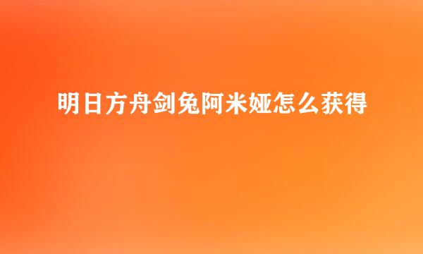 明日方舟剑兔阿米娅怎么获得