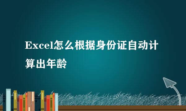 Excel怎么根据身份证自动计算出年龄
