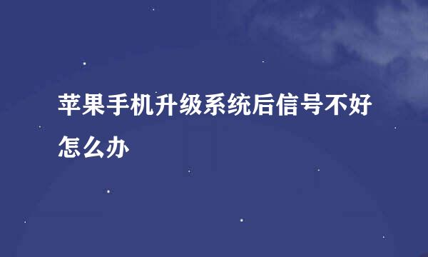 苹果手机升级系统后信号不好怎么办