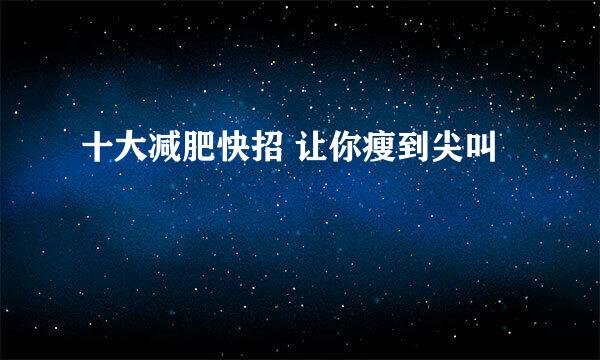 十大减肥快招 让你瘦到尖叫