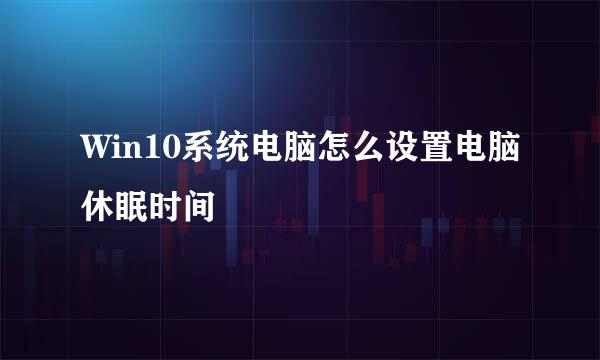 Win10系统电脑怎么设置电脑休眠时间