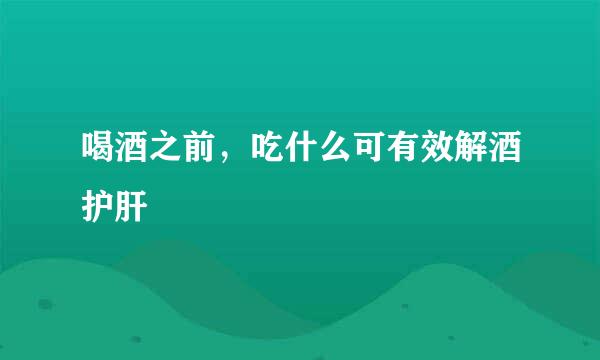 喝酒之前，吃什么可有效解酒护肝