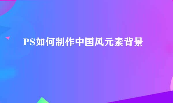 PS如何制作中国风元素背景