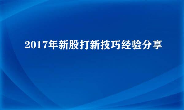 2017年新股打新技巧经验分享