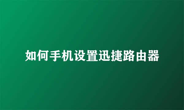 如何手机设置迅捷路由器