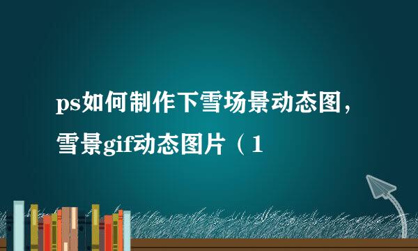 ps如何制作下雪场景动态图，雪景gif动态图片（1