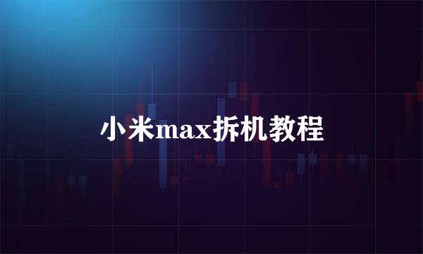 小米max拆机教程