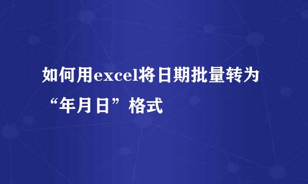 如何用excel将日期批量转为“年月日”格式