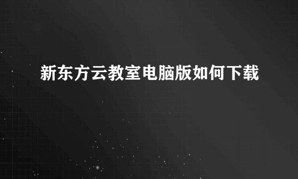 新东方云教室电脑版如何下载
