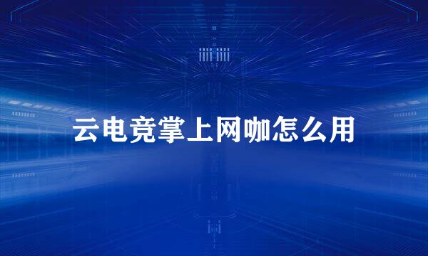 云电竞掌上网咖怎么用
