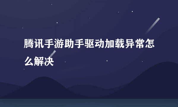 腾讯手游助手驱动加载异常怎么解决