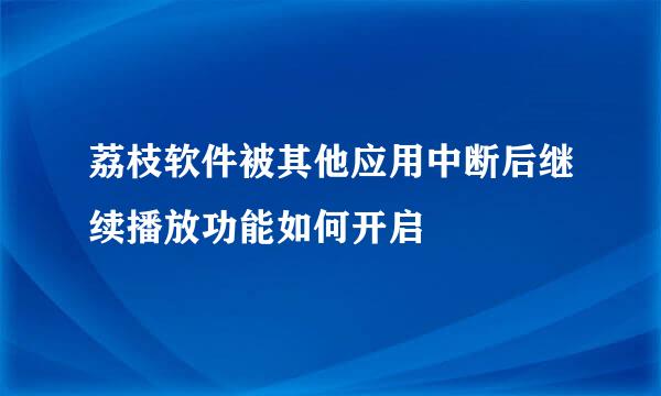 荔枝软件被其他应用中断后继续播放功能如何开启