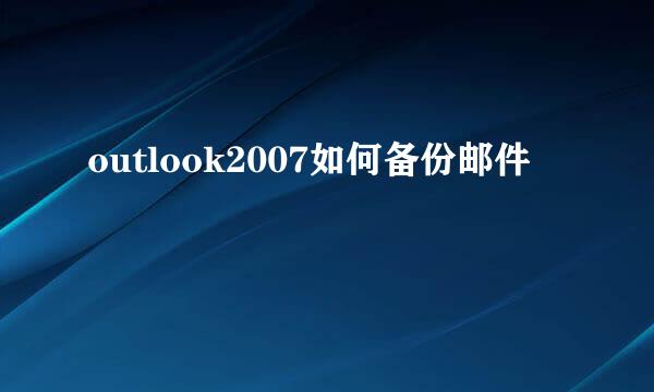 outlook2007如何备份邮件