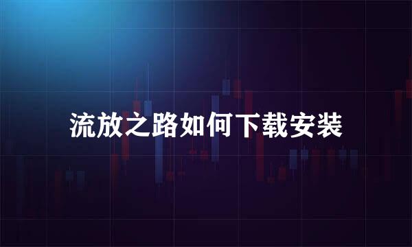 流放之路如何下载安装