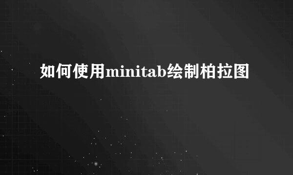 如何使用minitab绘制柏拉图