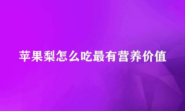 苹果梨怎么吃最有营养价值
