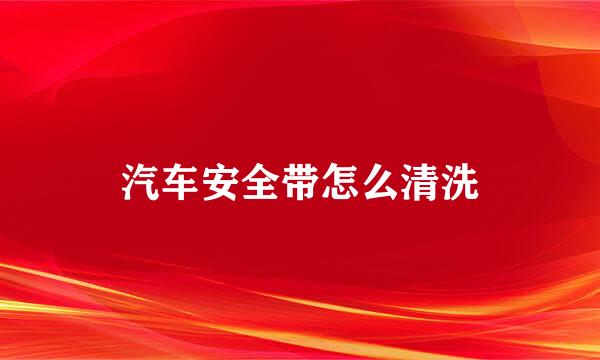 汽车安全带怎么清洗