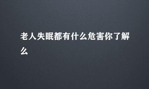 老人失眠都有什么危害你了解么