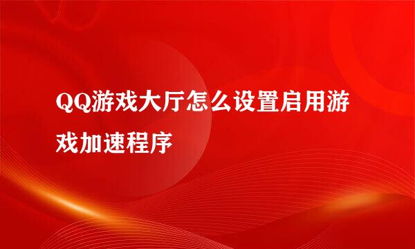 QQ游戏大厅怎么设置启用游戏加速程序