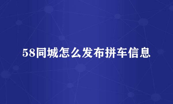 58同城怎么发布拼车信息