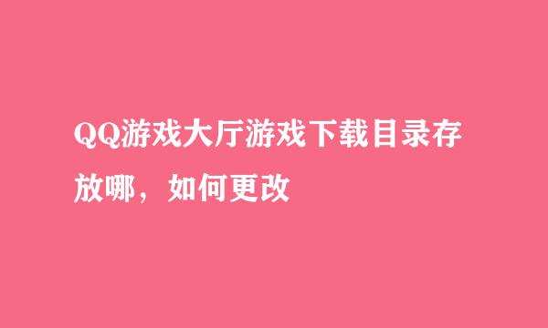 QQ游戏大厅游戏下载目录存放哪，如何更改