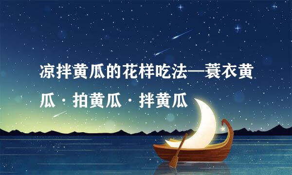 凉拌黄瓜的花样吃法—蓑衣黄瓜·拍黄瓜·拌黄瓜