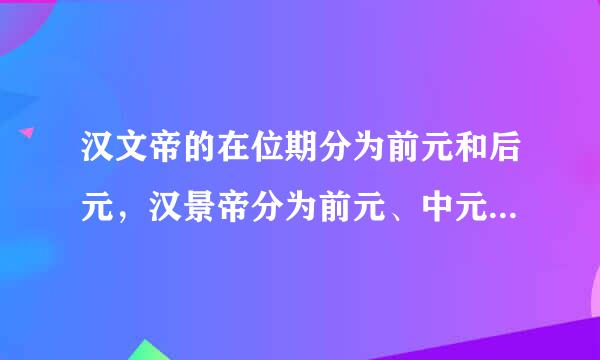 汉文帝的在位期分为前元和后元，汉景帝分为前元、中元和后元，这是他们在位的时候就这样分了吗
