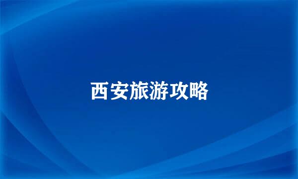 西安旅游攻略