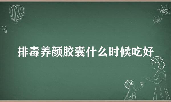 排毒养颜胶囊什么时候吃好