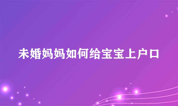未婚妈妈如何给宝宝上户口