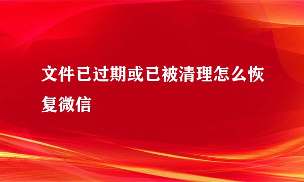文件已过期或已被清理怎么恢复微信