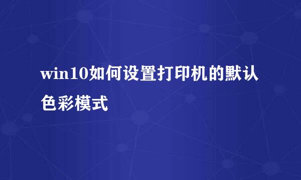 win10如何设置打印机的默认色彩模式