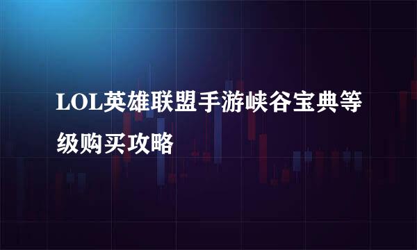 LOL英雄联盟手游峡谷宝典等级购买攻略