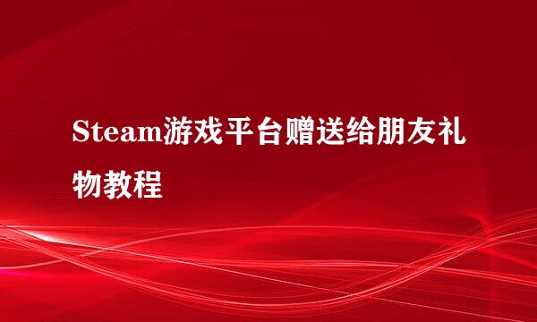 Steam游戏平台赠送给朋友礼物教程